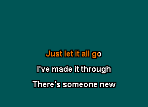 Just let it all go

I've made it through

There's someone new