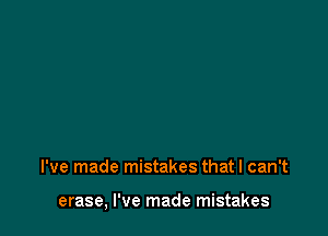 I've made mistakes that I can't

erase, I've made mistakes