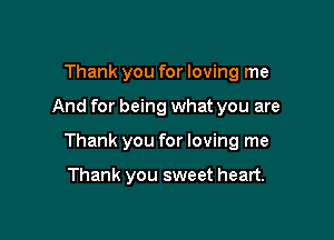 Thank you for loving me

And for being what you are
Thank you for loving me

Thank you sweet heart.
