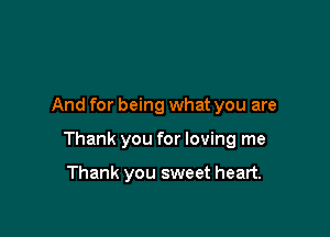 And for being what you are

Thank you for loving me

Thank you sweet heart.
