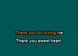 Thank you for loving me

Thank you sweet heart.