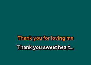 Thank you for loving me

Thank you sweet heart...