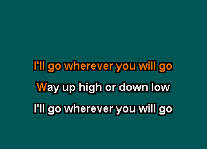 I'll go wherever you will go

Way up high or down low

I'll go wherever you will go