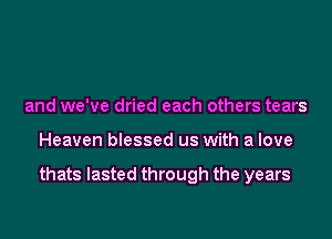 and we've dried each others tears

Heaven blessed us with a love

thats lasted through the years