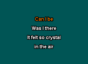 Canlbe
VVaslthere

It felt so crystal

inmemr