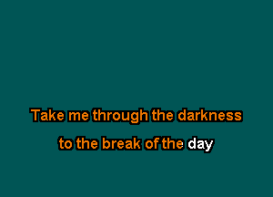 Take me through the darkness

to the break ofthe day