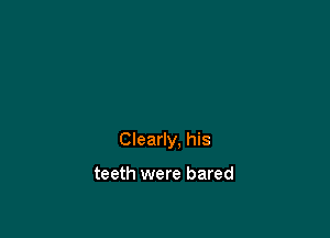 Clearly, his

teeth were bared