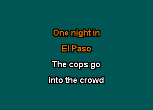 One night in
El Paso

The cops 90

into the crowd