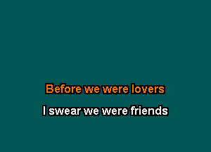 Before we were lovers

I swear we were friends