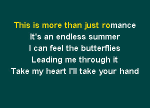 This is more than just romance
It's an endless summer
I can feel the butterflies
Leading me through it
Take my heart I'll take your hand