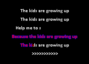 The kids are growing up
The kids are growing up
Mlmmmmmmm
Because the kids are growing up

The kids are growing up

)))))))))))