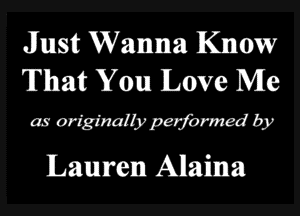 Just Wanna Know
That You Love Me

as originally performed by

Lauren Alaina