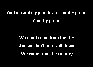 And me and my people are country proud

Country proud

We don't come from the city
And we don't burn shit down

We come from the country