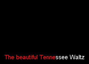 The beautiful Tennessee Waltz