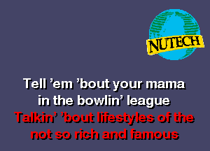 Tell em bout your mama
in the bowlin, league