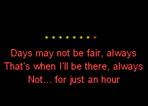 tttifi'i'k

Days may not be fair, always
That's when I'll be there, always
Not... for just an hour