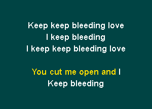 Keep keep bleeding love
I keep bleeding
I keep keep bleeding love

You cut me open and I
Keep bleeding