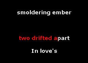 smoldering ember

two drifted apart

In Iove's