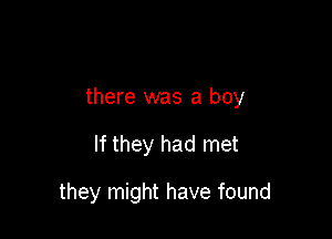 there was a boy

If they had met

they might have found