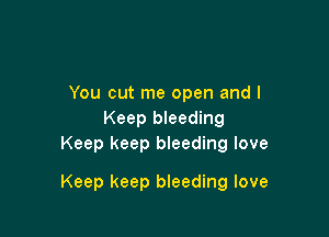 You cut me open and I
Keep bleeding
Keep keep bleeding love

Keep keep bleeding love
