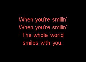 When you're smilin'
When you're smilin'

The whole world
smiles with you.