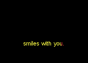 smiles with you.