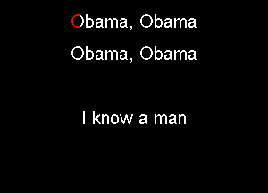 Obama, Obama
Obama, Obama

I know a man