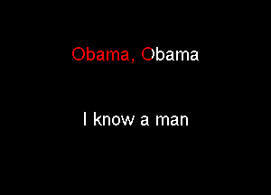 Obama, Obama

I know a man