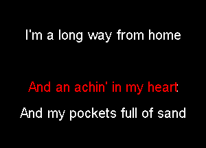 I'm a long way from home

And an achin' in my heart

And my pockets full of sand