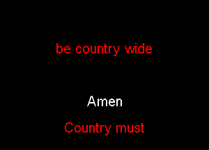 be country wide

Amen

Country must