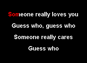 Someone really loves you

Guess who, guess who

Someone really cares

Guess who