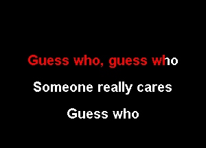 Guess who, guess who

Someone really cares

Guess who