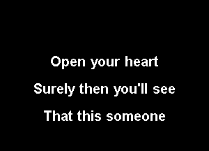 Open your heart

Surely then you'll see

That this someone