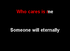 Who cares is me

Someone will eternally