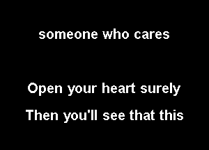 someone who cares

Open your heart surely

Then you'll see that this