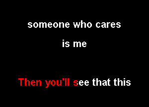 someone who cares

is me

Then you'll see that this