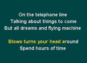 0n the telephone line
Talking about things to come

Lord knows when the cold wind
Blows turns your head around
Spend hours of time