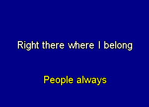 Right there where I belong

People always