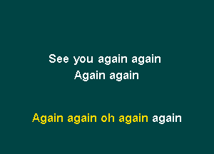 See you again again
Again again

Again again oh again again