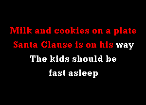 Milk and cookies on a plate
Santa Clause is on his way
The kids should be

fast asleep