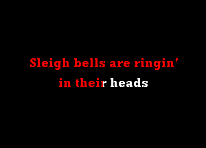 Sleigh bells are ringin'

in their heads