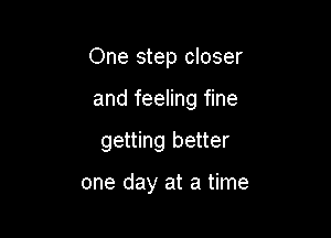 One step closer

and feeling fine
getting better

one day at a time