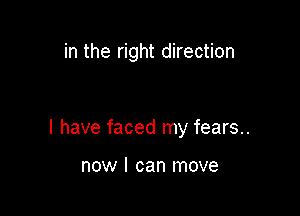 in the right direction

I have faced my fears..

now I can move