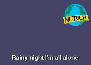 Rainy night Pm all alone