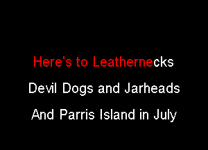 Here's to Leathernecks

Devil Dogs and Jarheads

And Parris Island in July