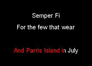 Semper Fi

For the few that wear

And Parris Island in July