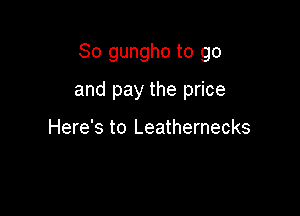 So gungho to go

and pay the price

Here's to Leathernecks