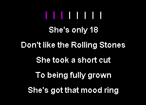 I I I I I I I I
She'sonly18

Don't like the Rolling Stones
She took a short out
To being fully grown

She's got that mood ring