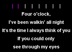 Four o'clock,
I've been walkin' all night
It's the time I always think of you

If you could only

see through my eyes