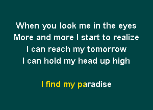 When you look me in the eyes
More and more I start to realize
I can reach my tomorrow

I can hold my head up high

lflnd my paradise